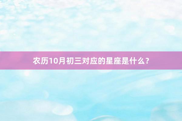 农历10月初三对应的星座是什么？