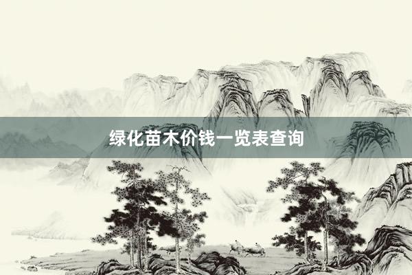 绿化苗木价钱一览表查询
