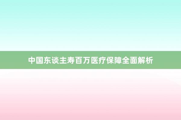 中国东谈主寿百万医疗保障全面解析