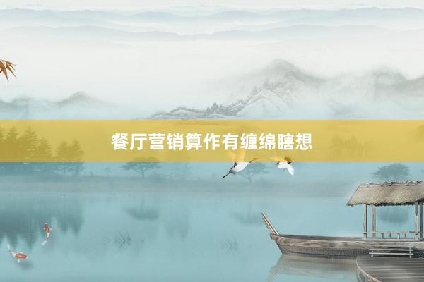 餐厅营销算作有缠绵瞎想