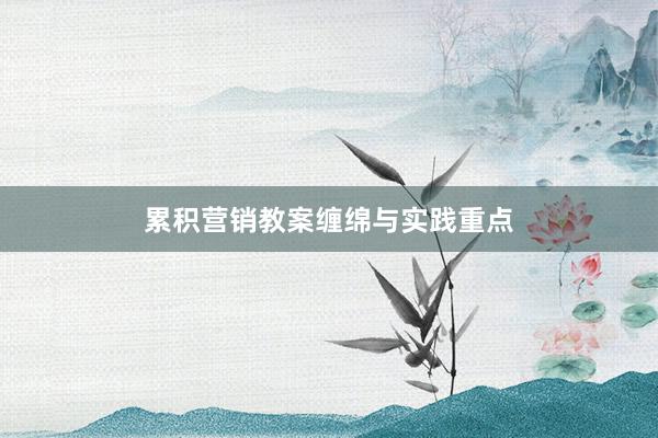 累积营销教案缠绵与实践重点