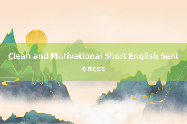 Clean and Motivational Short English Sentences